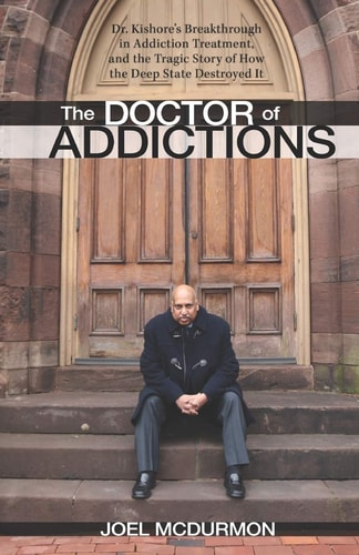 The Doctor of Addictions Dr. Kishore's Breakthrough in Addiction Treatment, and the Tragic Story of How the Deep State Destroyed It