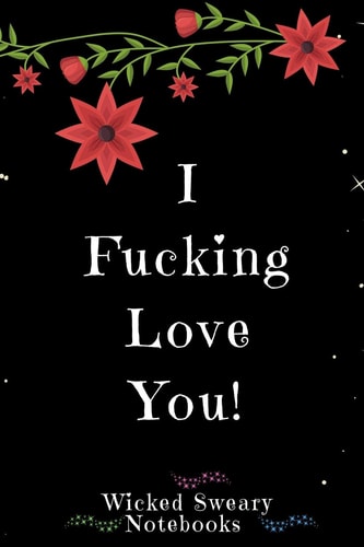 I Fucking Love You Wicked Sweary Notebooks