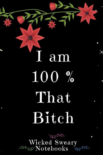 I Am 100% That Bitch Wicked Sweary Notebooks