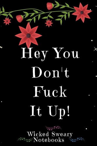 Hey You Don't Fuck It Up Wicked Sweary Notebooks
