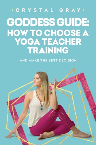 Goddess Guide How to Choose a Yoga Teacher Training: And Make The Best Decision