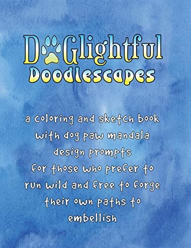 DOGlightful Doodlescapes A Coloring and Sketch Book with Dog Paw Mandala Design Prompts for Those Who Prefer to Run Wild and Free to Forge Their Own Paths to Embellish