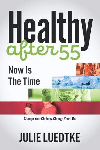 Healthy After 55 - Now Is The Time Change Your Choices, Change Your Life
