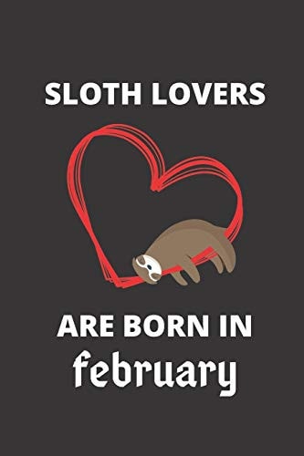 SLOTH LOVERS ARE BORN in February 120 Pages, 6 X 9 Size,