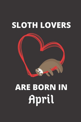 SLOTH LOVERS ARE BORN in April 120 Pages, 6 X 9 Size,