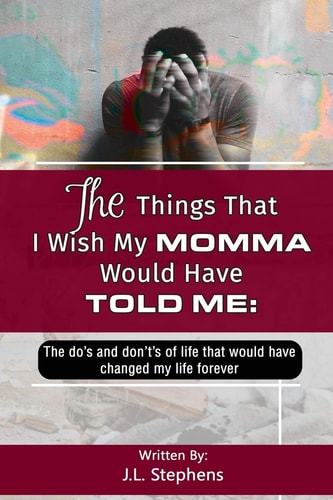 The Things That I Wish My Momma Would Have Told Me : The Do's And Don't's Of Life That Would Have Changed My Life Forever