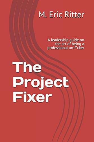 The Project Fixer A Leadership Guide on the Art of Being a Professional Un-f*cker
