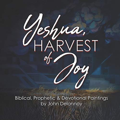 Yeshua Harvest Of Joy Biblical, Prophetic & Devotional Paintings by John Delannoy