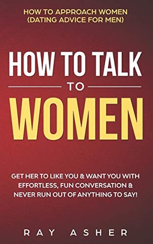 How to Talk to Women Get Her to Like You & Want You With Effortless, Fun Conversation & Never Run Out of Anything to Say! How to Approach Women (Dating Advice for Men)