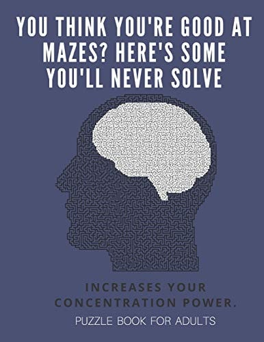 You Think You're Good at Mazes? Here's Some You'll Never Solve - Mazes for Adults - Large Print '8. 5x11 In' Puzzle Book for Adults - Puzzle Book Adult Mazes Puzzle Book - Fun & Fitness Your Brain - Without Solutions