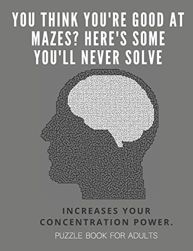 You Think You're Good at Mazes? Here's Some You'll Never Solve - Mazes for Adults - Large Print '8. 5x11 In' Puzzle Book for Adults - Puzzle Book Adult Mazes Puzzle Book - Fun & Fitness Your Brain - Without Solutions