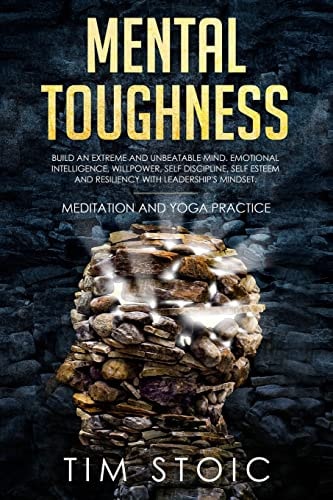 Mental Toughness Build an Extreme and Unbeatable Mind. Emotional Intelligence, Willpower, Self Discipline, Self Esteem and Resilience With Leadership's Mindset. Meditation and Yoga Practice (Mind Models to Rewire Your Brain and Quit Procrastination)