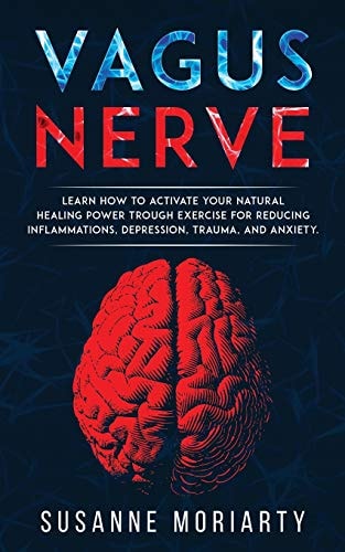 Vagus Nerve Learn How to Activate Your Natural Healing Power Trough Exercise for Reducing Inflammations, Depression, Trauma, and Anxiety