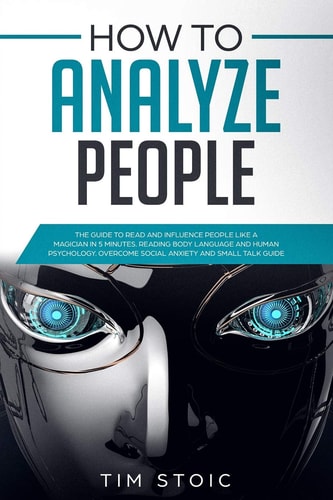 How to Analyze People The Guide to Read Anyone Like a Magician in 5 Minutes, Analyze and Influece Anyone by Reading Body Language and Speed Read People, Using Human Psychology. Overcome Social Anxiety and Handle Small Talk Easily (Emotional Intelligence)