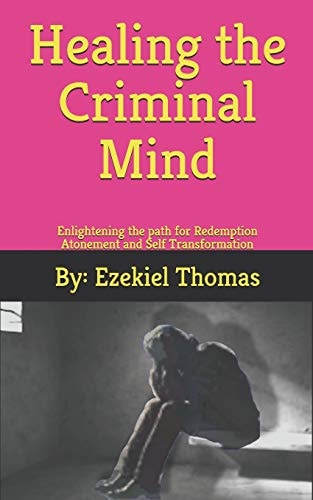 Healing the Criminal Mind Enlightening the Path for Redemption Atonement and Self Transformation