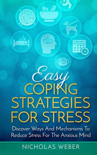 Easy Coping Strategies for Stress Discover Ways and Mechanisms To Reduce Stress for the Anxious Mind