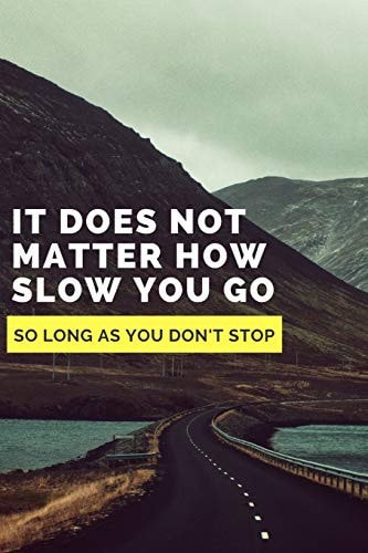 It Does Not Matter How Slow You Go As Long As You Don't Stop