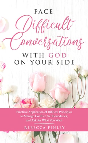 Face Difficult Conversations with God on Your Side Practical Application of Biblical Principles to Manage Conflict, Set Boundaries, and Ask For What You Want.