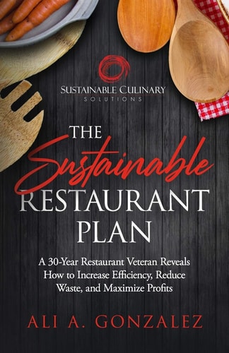 The Sustainable Restaurant Plan A 30-Year Restaurant Veteran Reveals How to Increase Efficiency, Reduce Waste, and Maximize Profits
