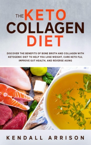 The Keto Collagen Diet Discover the Benefits of Bone Broth and Collagen with Ketogenic Diet to Help You Lose Weight, Cure Keto Flu, Improve Gut Health, and Reverse Aging