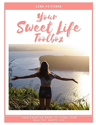 Your Sweet Life Toolbox Your Exercise Book to Living YOUR Happy, Healthy Life