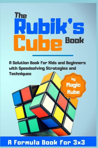 The Rubik's Cube Book A Solution Book for Kids and Beginners with Speedsolving Strategies and Techniques (a Formula Book For 3x3)