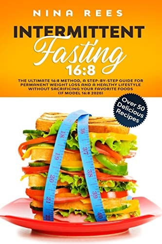 Intermittent Fasting 16 8: The Ultimate 16:8 Method, a Step-by-Step Guide for Permanent Weight Loss and a Healthy Lifestyle Without Sacrificing Your Favorite Foods (IF Model 16:8 2020)