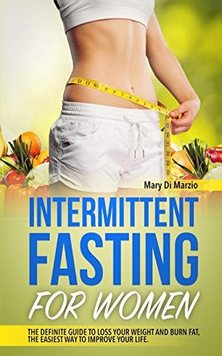Intermittent Fasting for Women The Definite Guide to Loss Your Weight and Burn Fat, the Easiest Way to Improve Your Life