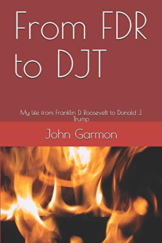 From FDR to DJT My Life from Franklin D. Roosevelt to Donald J. Trump