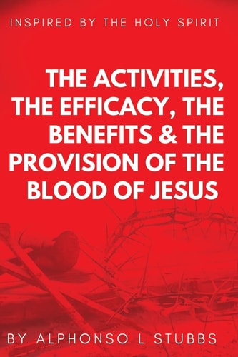 The Activities, The Efficay, The Benefits, And The Provision Of The Blood Of Jesus This Book Was Inspired By The Holy Spirit, To Teach The Believer The Reason And The Importance Of The Blood Of Jesus