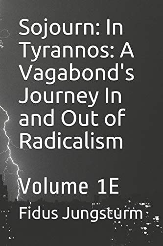 Sojourn In Tyrannos: A Vagabond's Journey In and Out of Radicalism: Volume 1E