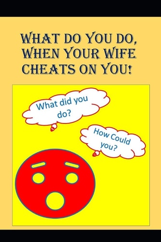 What to Do When Your Wife Cheats on You An Angry Man Asks, How Could That F*cking Bitch Do This?