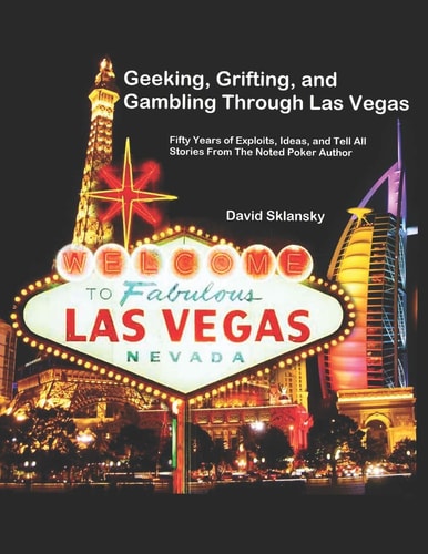 Geeking, Grifting, and Gambling Through Las Vegas Fifty Years of Exploits, Ideas, and Tell All Stories, From The Noted Poker Author