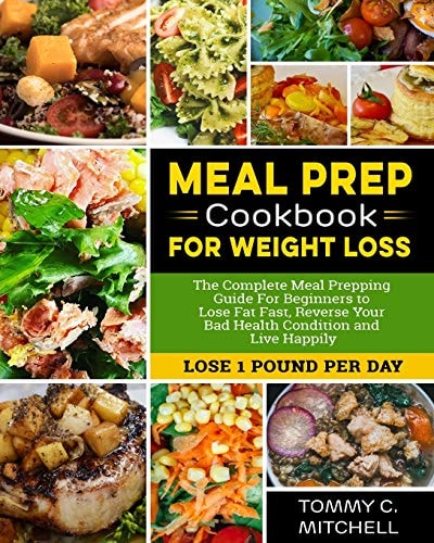 Meal Prep Cookbook for Weight Loss The Complete Meal Prepping Guide for Beginners to Lose Fat Fast, Reverse Your Bad Health Condition and Live Happily (LOSE 1 POUND Per DAY )
