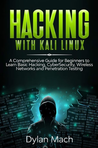 Hacking with Kali Linux A Comprehensive Guide for Beginners to Learn Basic Hacking, Cybersecurity, Wireless Networks, and Penetration Testing