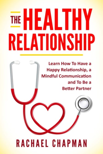 The Healthy Relationship Learn How to Have a Happy Relationship, a Mindful Communication and To Be a Better Partner