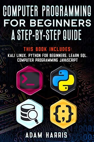 Computer Programming for Beginners a Step-by-step Guide 4 Books in 1: Kali Linux, Python for Beginners, Learn Sql, Computer Programming Javascript