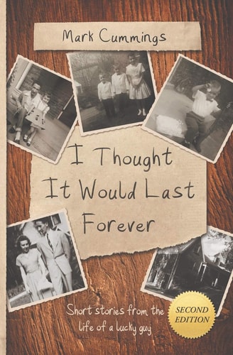 I Thought It Would Last Forever Short Stories from the Life of a Lucky Guy -- Second Edition