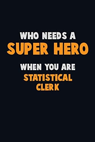Who Need a SUPER HERO, When You Are Statistical Clerk 6X9 Career Pride 120 Pages Writing Notebooks