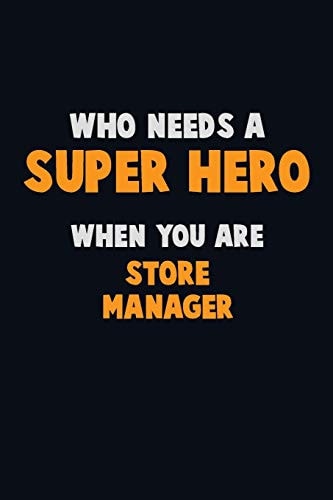 Who Need a SUPER HERO, When You Are Store Manager 6X9 Career Pride 120 Pages Writing Notebooks
