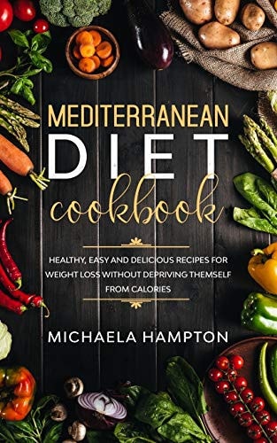 Mediterranean Diet Cookbook Healthy, Easy and Delicious Recipes for Weight Loss Without Depriving Themself from Calories