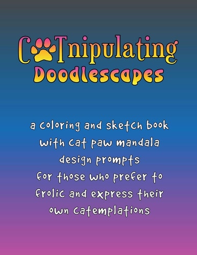 CATnipulating Doodlescapes A Coloring and Sketch Book with Cat Paw Mandala Design Prompts for Those Who Prefer to Frolic and Express Their Own Catemplations