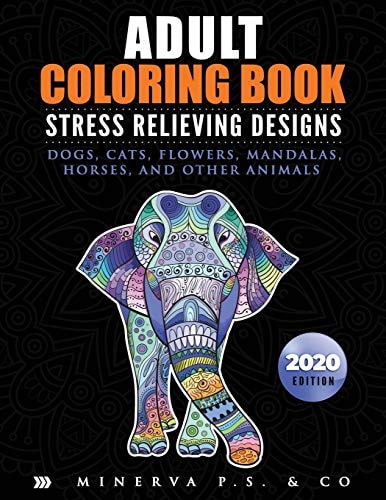 Adult Coloring Book Stress Relieving Designs: Dogs, Cats, Flowers, Mandalas, Horses, and Other Animals (2020 Edition)