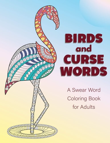 Birds and Curse Words A Swear Word Coloring Book for Adults - Bird Coloring Book For Relaxation and Stress Relief