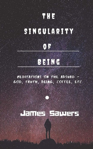 The Singularity of Being Meditations on the Absurd - God, Being, Truth, Coffee, Etc.