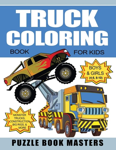 Truck Coloring Book for Kids Boys and Girls 4-8, 8-10: Monster Trucks, Construction, Big Rigs and More