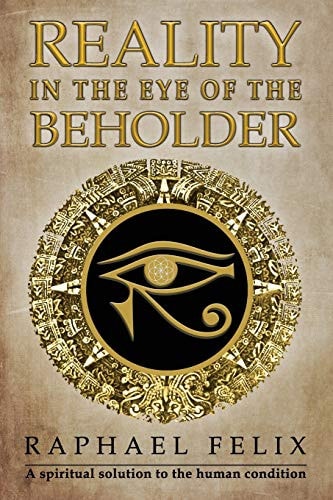 Reality in the Eye of the Beholder A Spiritual Solution to the Human Condition