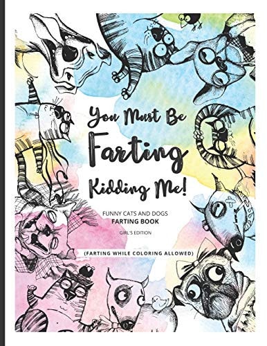 You Must Be Farting Kidding Me! Funny Cats And Dogs Farting Coloring Book Limited Girl's Edition