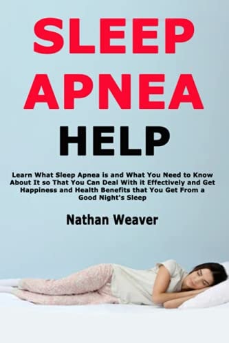 Sleep Apnea Help Learn What Sleep Apnea Is and What You Need to Know about It So That You Can Deal with It Effectively and Get Happiness and Health Benefits That You Get from a Good Night's Sleep