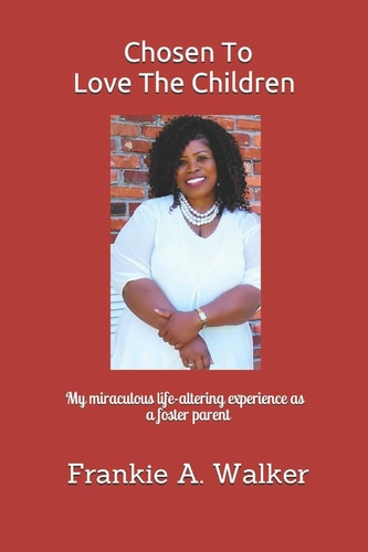 Chosen To Love The Children My Miraculous and Life-altering Experience as a Foster Parent